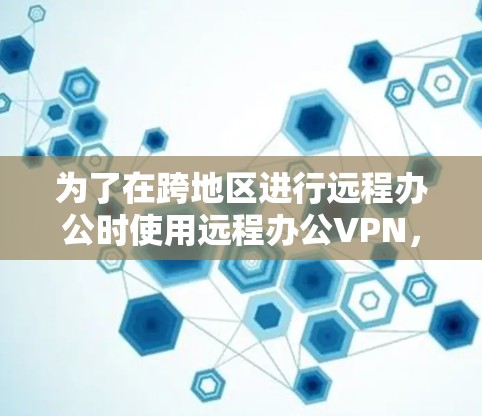 为了在跨地区进行远程办公时使用远程办公VPN，可以按照以下步骤进行