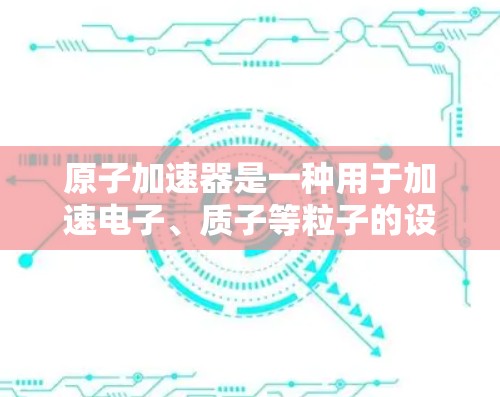 原子加速器是一种用于加速电子、质子等粒子的设备,其工作原理基于磁场对粒子的力矩作用,使粒子加速。以下是对其工作原理的详细解释 原子加速器是一种用于加速电子、质子等粒子的设备,其工作原理基于磁场对粒子的力矩作用,使粒子加速。以下是对其工作原理的详细解释