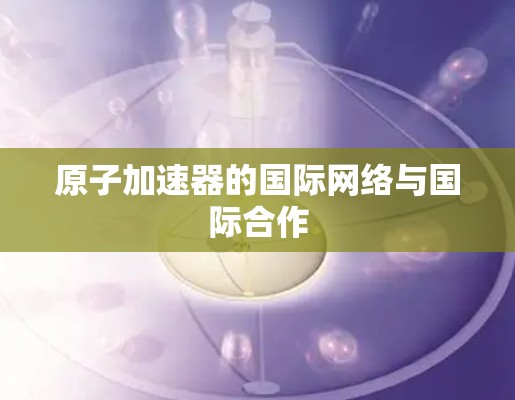 原子加速器的国际网络与国际合作
