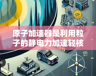 原子加速器是利用粒子的静电力加速轻核粒子，使其接近光速的装置，主要由加速器和加速盒组成。高速线路指的是在加速器运行时的高电压和高磁场环境，显著提升加速效率。以下是对原子加速器高速线路的详细分析