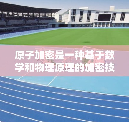 原子加密是一种基于数学和物理原理的加密技术，用于保护数据的安全性。原子VPN代理是利用原子加密技术来构建一个虚拟的网络，让用户可以访问互联网的安全、匿名的环境