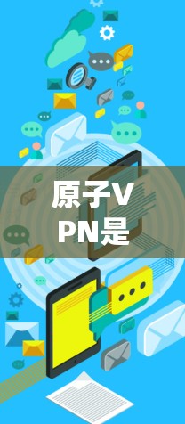 原子VPN是一种基于区块链技术的加密VPN服务，旨在通过区块链来增强数据的安全性和不可逆性。以下是关于原子VPN和其安全连接的一些关键点