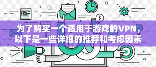 为了购买一个适用于游戏的VPN，以下是一些详细的推荐和考虑因素