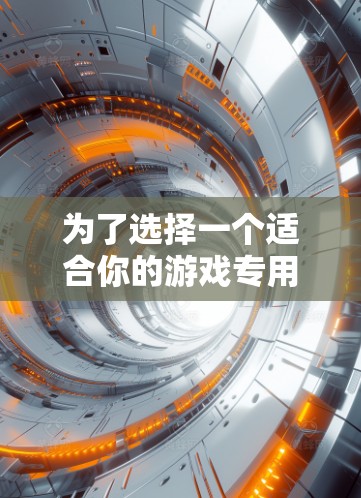 为了选择一个适合你的游戏专用VPN，以下是一些有条理的建议