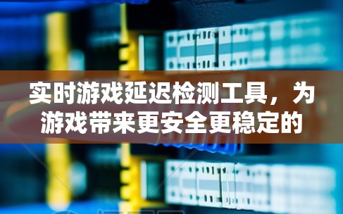 实时游戏延迟检测工具，为游戏带来更安全更稳定的体验
