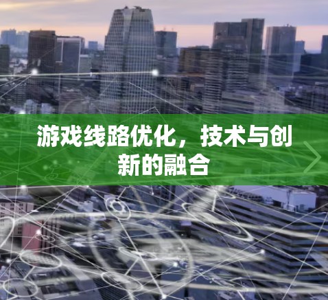 游戏线路优化，技术与创新的融合