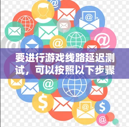 要进行游戏线路延迟测试，可以按照以下步骤操作