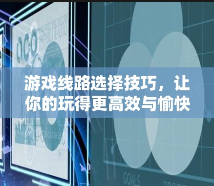 游戏线路选择技巧,让你的玩得更高效与愉快 游戏线路选择技巧,让你的玩得更高效与愉快