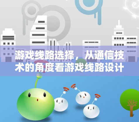 游戏线路选择,从通信技术的角度看游戏线路设计 游戏线路选择,从通信技术的角度看游戏线路设计