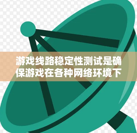 游戏线路稳定性测试是确保游戏在各种网络环境下正常运行的重要环节。以下是对该主题的详细总结和分析