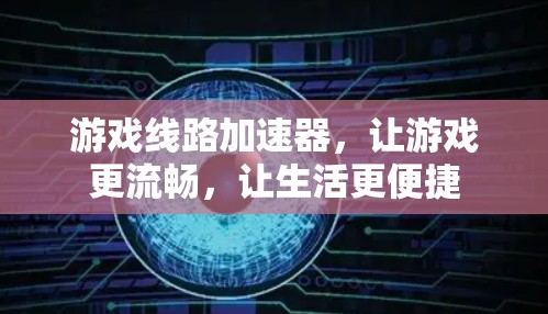 游戏线路加速器，让游戏更流畅，让生活更便捷