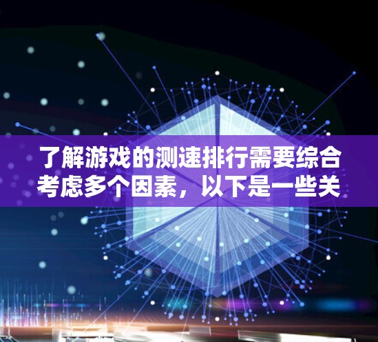 了解游戏的测速排行需要综合考虑多个因素，以下是一些关键点和步骤