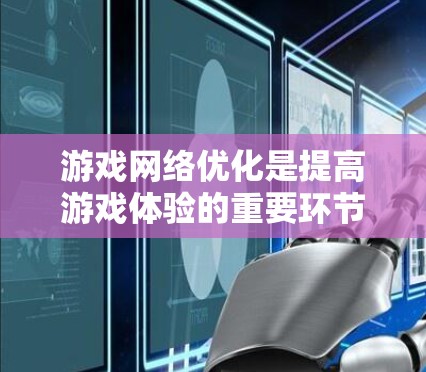 游戏网络优化是提高游戏体验的重要环节，尤其在现代移动设备和端设备日益增多的背景下。通过优化游戏网络性能，可以显著提升游戏的流畅度、响应速度以及整体体验。以下是一些关于游戏网络优化排行的要点和建议