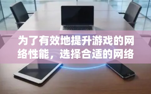 为了有效地提升游戏的网络性能，选择合适的网络优化工具至关重要。以下是详细的步骤指南，帮助您系统地学习和应用这些工具