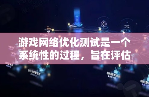 游戏网络优化测试是一个系统性的过程，旨在评估你在游戏中使用不同网络设置和连接方式时的网络性能。以下是对该主题的详细总结和建议