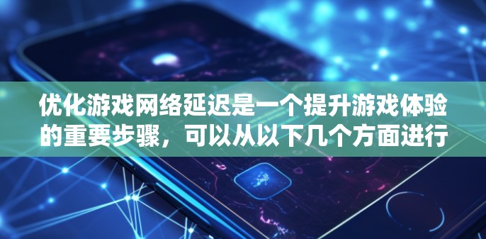 优化游戏网络延迟是一个提升游戏体验的重要步骤，可以从以下几个方面进行系统性地改进