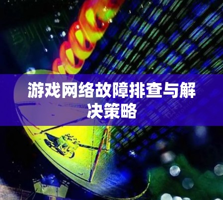 游戏网络故障排查与解决策略