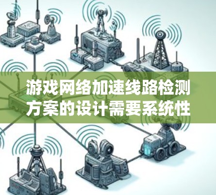 游戏网络加速线路检测方案的设计需要系统性和全面性，以确保游戏性能的提升和网络的稳定。以下是详细的步骤说明