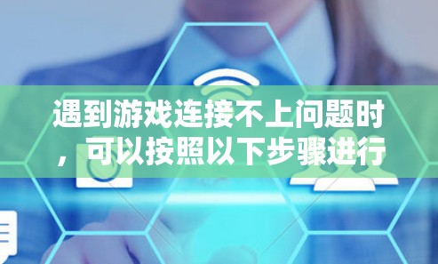 遇到游戏连接不上问题时，可以按照以下步骤进行排查和解决