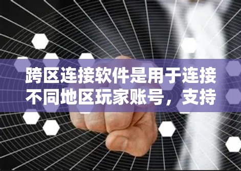 跨区连接软件是用于连接不同地区玩家账号，支持跨区游戏参与的工具。以下是其主要功能和步骤