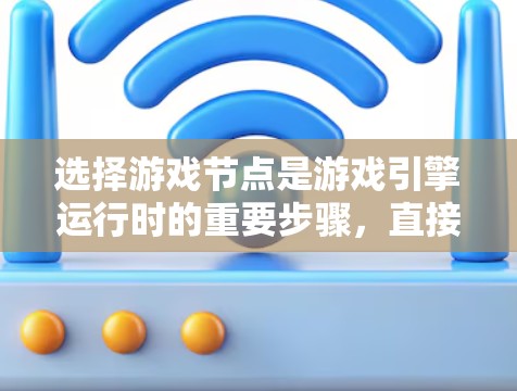 选择游戏节点是游戏引擎运行时的重要步骤，直接影响游戏的效率和用户体验。以下是一些关键考虑因素和策略