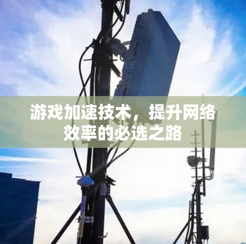 游戏加速技术，提升网络效率的必选之路