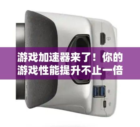 游戏加速器来了！你的游戏性能提升不止一倍！