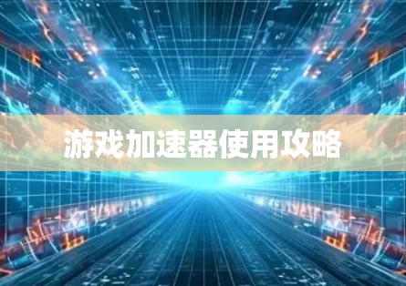 游戏加速器使用攻略