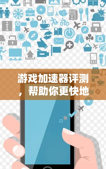 游戏加速器评测，帮助你更快地享受游戏人生