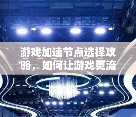 游戏加速节点选择攻略，如何让游戏更流畅