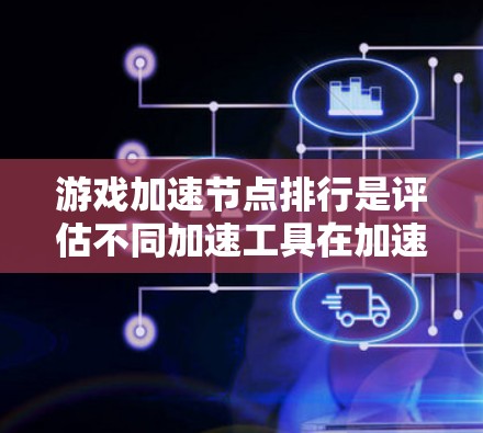 游戏加速节点排行是评估不同加速工具在加速游戏性能方面的效果。以下是详细的步骤指南