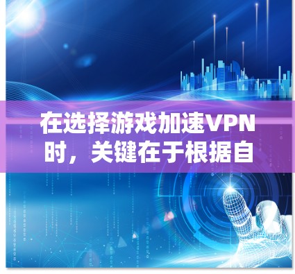 在选择游戏加速VPN时,关键在于根据自己的需求和适用场景进行选择。以下是一些推荐的VPN平台及其特点,供您参考 在选择游戏加速VPN时,关键在于根据自己的需求和适用场景进行选择。以下是一些推荐的VPN平台及其特点,供您参考