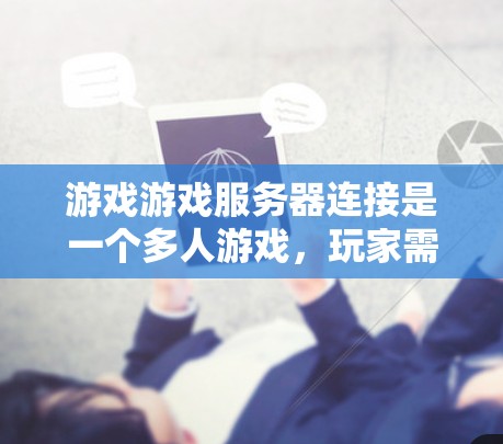 游戏游戏服务器连接是一个多人游戏，玩家需要通过连接到服务器来完成任务和挑战。以下是关于这个游戏的详细总结和使用指南