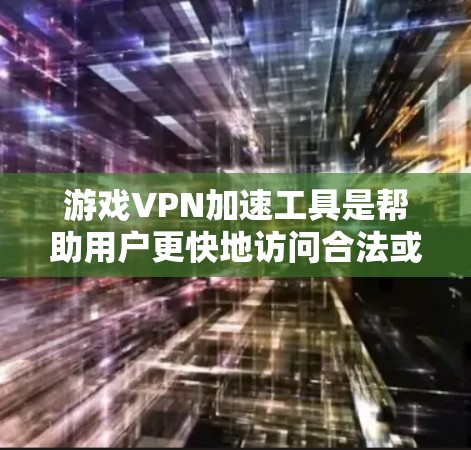 游戏VPN加速工具是帮助用户更快地访问合法或无版权内容的网络服务。以下是使用这些工具的详细步骤和注意事项
