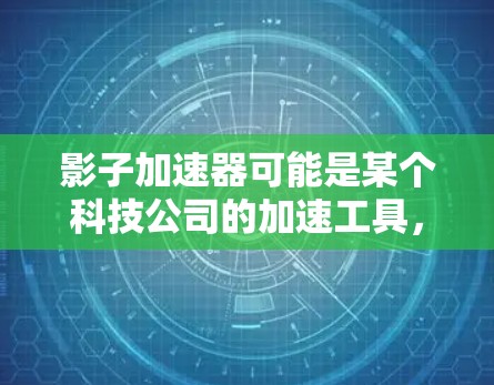 影子加速器可能是某个科技公司的加速工具，但具体的官方官网信息可能需要通过官方网站或相关应用商店进行查找。以下是一些可能的步骤和信息
