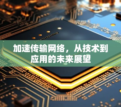 加速传输网络，从技术到应用的未来展望