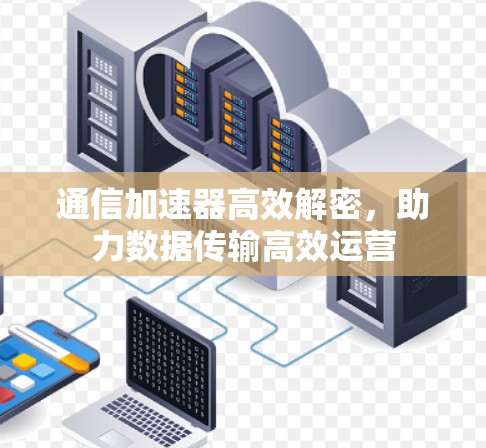 通信加速器高效解密，助力数据传输高效运营