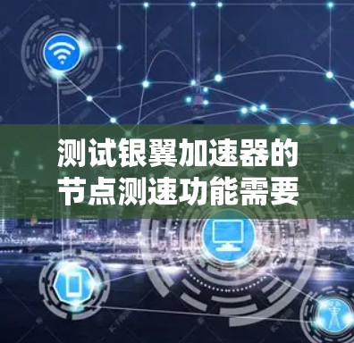 测试银翼加速器的节点测速功能需要系统性地进行，以下是一步步的指南