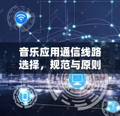音乐应用通信线路选择，规范与原则解析