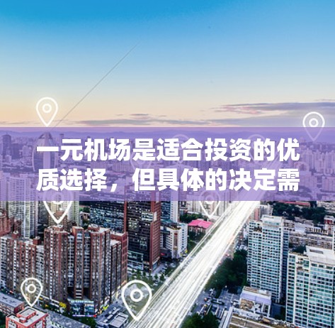 一元机场是适合投资的优质选择，但具体的决定需要综合考虑多个因素。以下是对一元机场的详细分析和投资建议