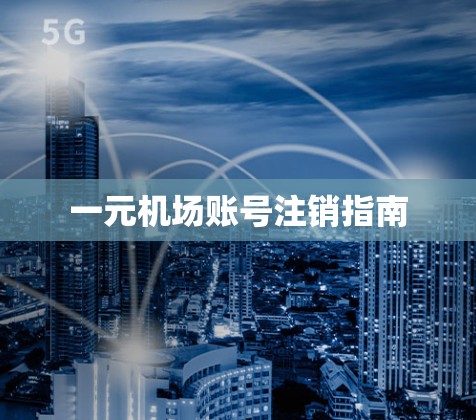一元机场账号注销指南