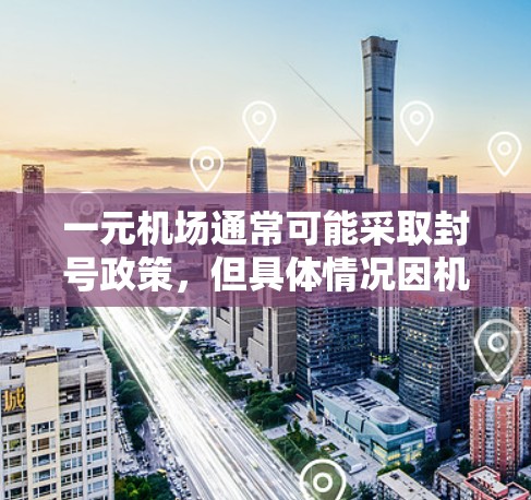 一元机场通常可能采取封号政策，但具体情况因机场而异。以下是对这一问题的详细分析