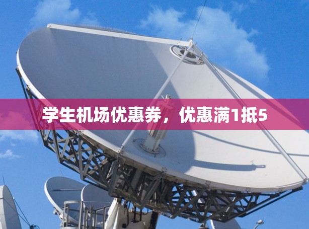 学生机场优惠券，优惠满1抵5