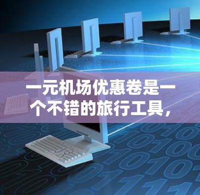 一元机场优惠卷是一个不错的旅行工具，适合在机场或地铁使用。以下是一个详细的使用指南