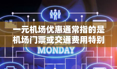 一元机场优惠通常指的是机场门票或交通费用特别低的活动，通常适用于学生、儿童或其他特定人群。以下是一些常见的机场优惠类型
