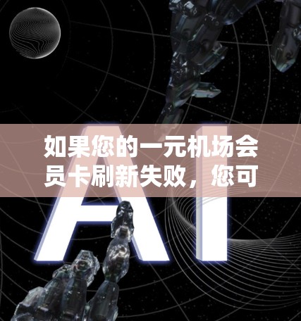 如果您的一元机场会员卡刷新失败，您可以按照以下步骤进行处理