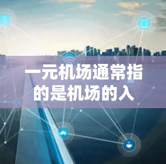 一元机场通常指的是机场的入口或入口设计，旨在减少交通拥堵并提升效率。在某些情况下，一元机场可能会面临一些挑战，但并不是所有机场都会被直接称为一元机场。下面是一些关于一元机场的思考和可能的解决方案