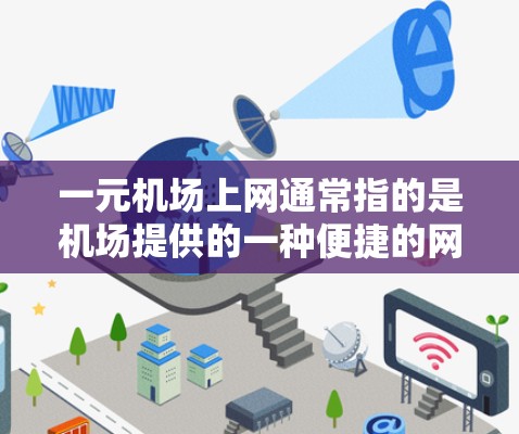 一元机场上网通常指的是机场提供的一种便捷的网络服务，价格较低，比城市机场更为亲民。机场的上网价格可能比城市机场低，但具体价格因机场和服务而异。以下是一些常见的机场上网服务情况