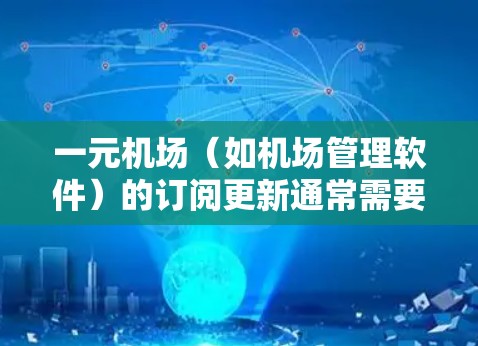 一元机场（如机场管理软件）的订阅更新通常需要遵循以下步骤进行操作。以下是一个通用的更新订阅的指南，您可以根据具体软件或应用进行调整