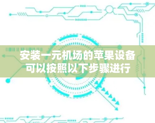 安装一元机场的苹果设备可以按照以下步骤进行